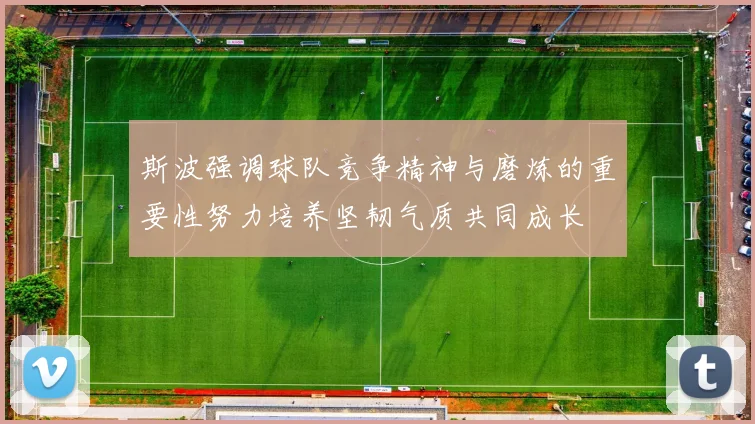 斯波强调球队竞争精神与磨炼的重要性努力培养坚韧气质共同成长