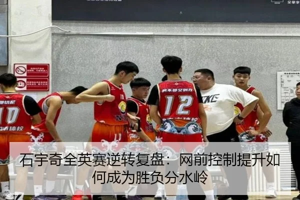 石宇奇全英赛逆转复盘：网前控制提升如何成为胜负分水岭